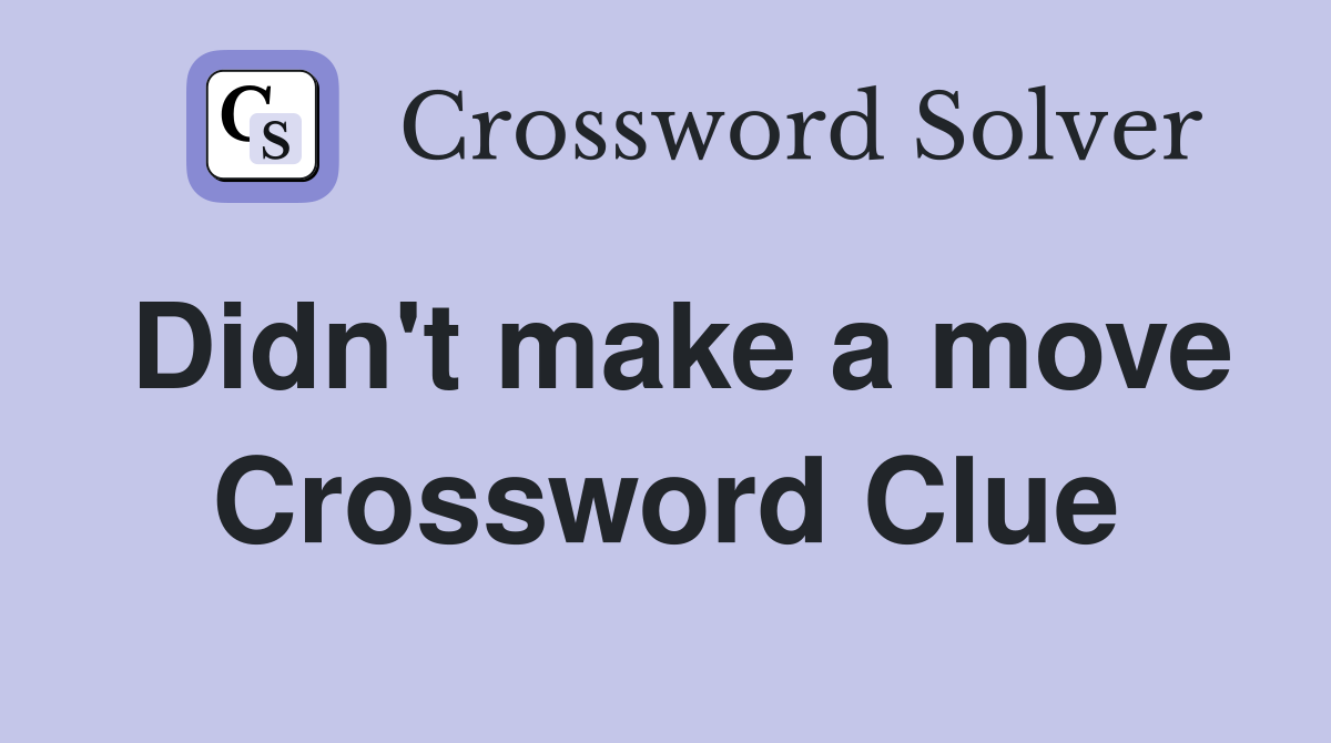 Didn't make a move Crossword Clue