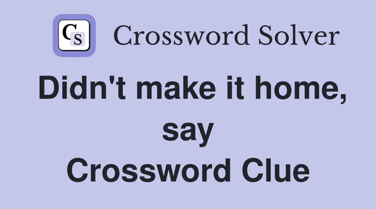 Didn't make it home, say Crossword Clue
