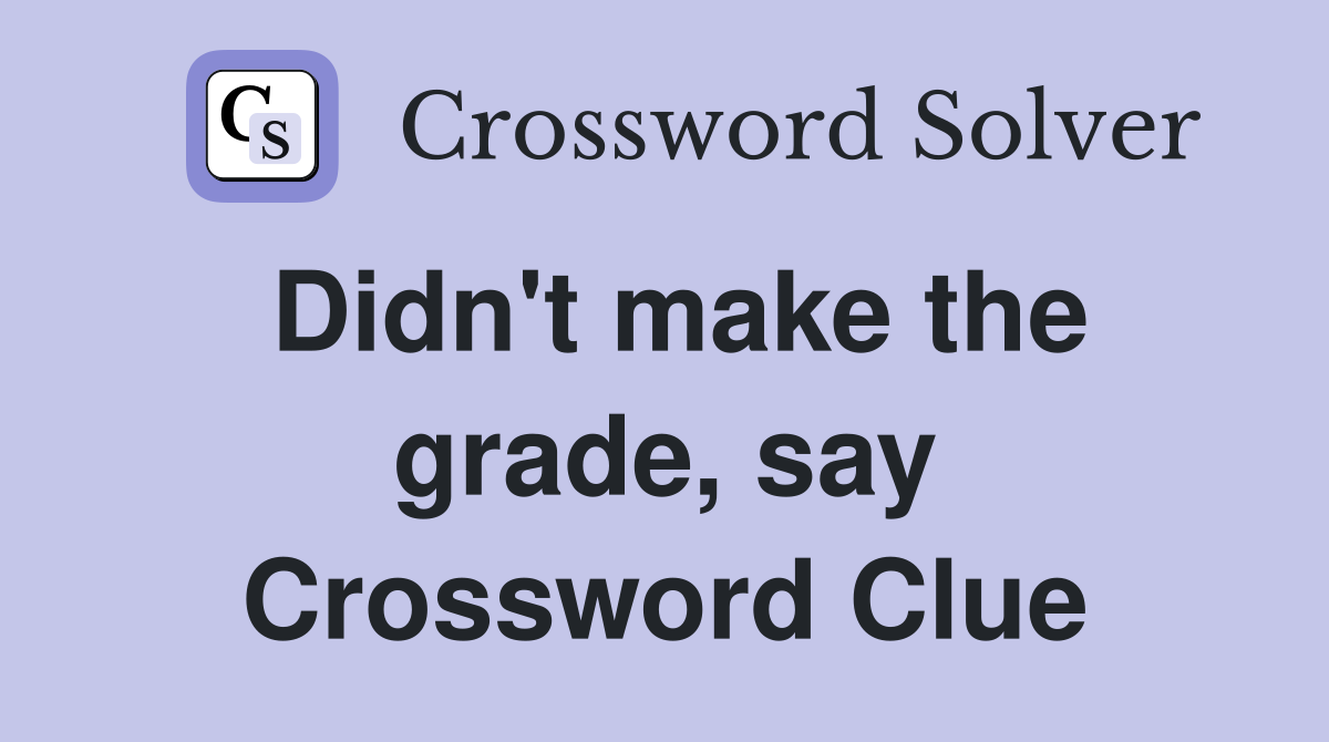Didn't make the grade, say Crossword Clue