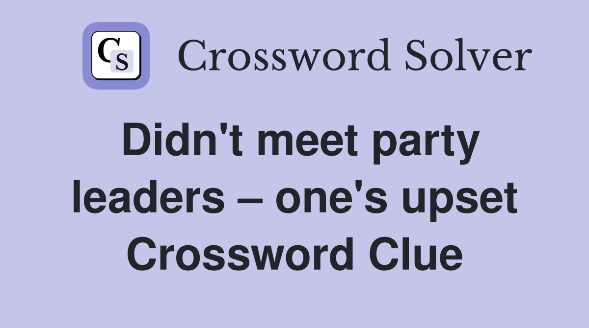 Didn't meet party leaders – one's upset Crossword Clue