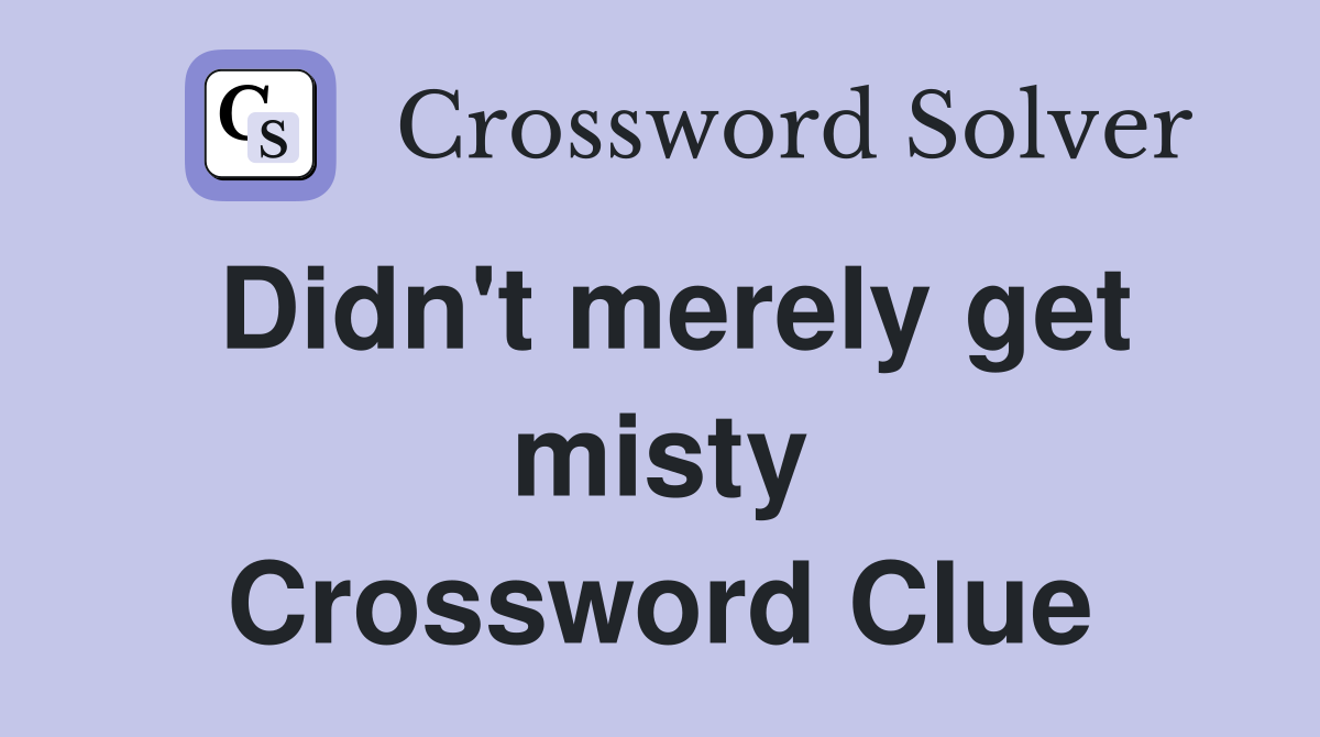 Didn't merely get misty Crossword Clue