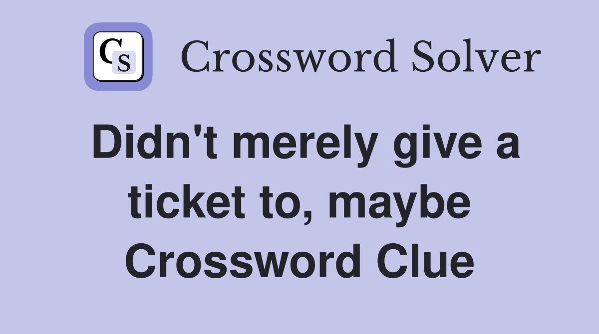 Didn't merely give a ticket to, maybe Crossword Clue