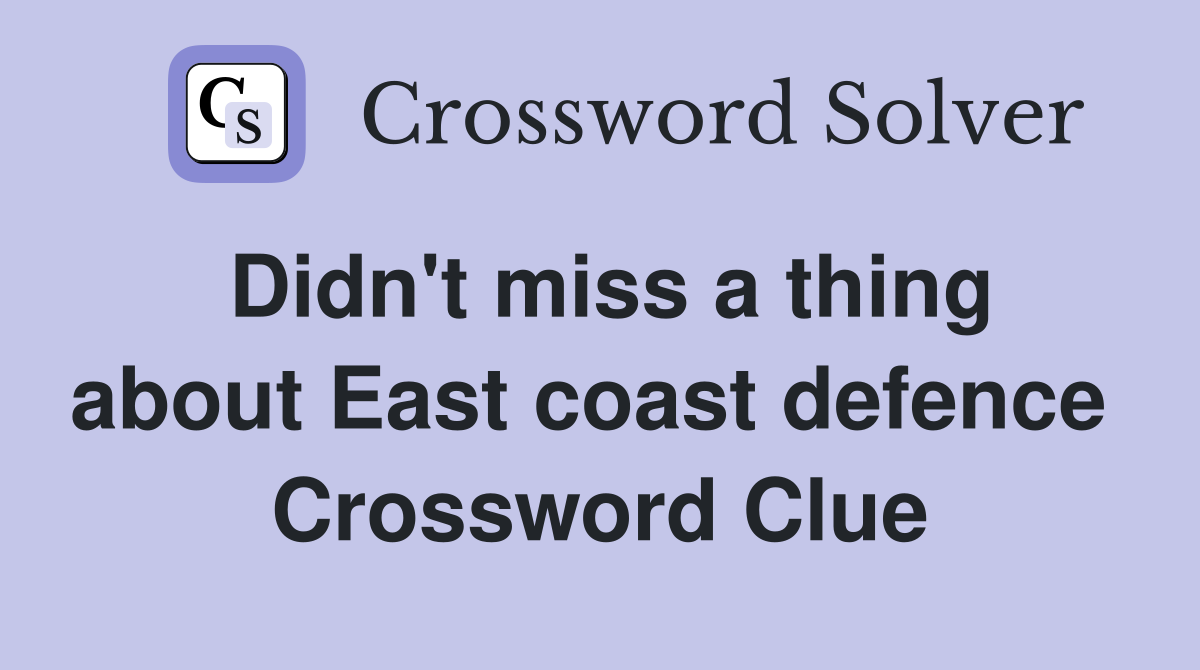 Didn't miss a thing about East coast defence  Crossword Clue