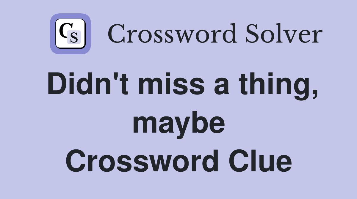 Didn't miss a thing, maybe Crossword Clue
