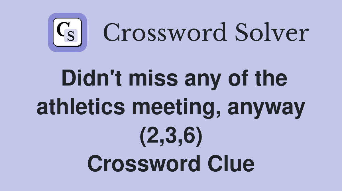 Didn't miss any of the athletics meeting, anyway (2,3,6) Crossword Clue