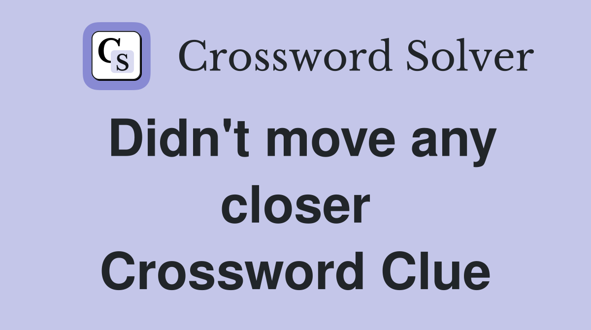 Didn't move any closer Crossword Clue