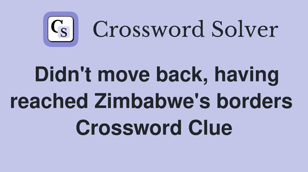 Didn't move back, having reached Zimbabwe's borders  Crossword Clue