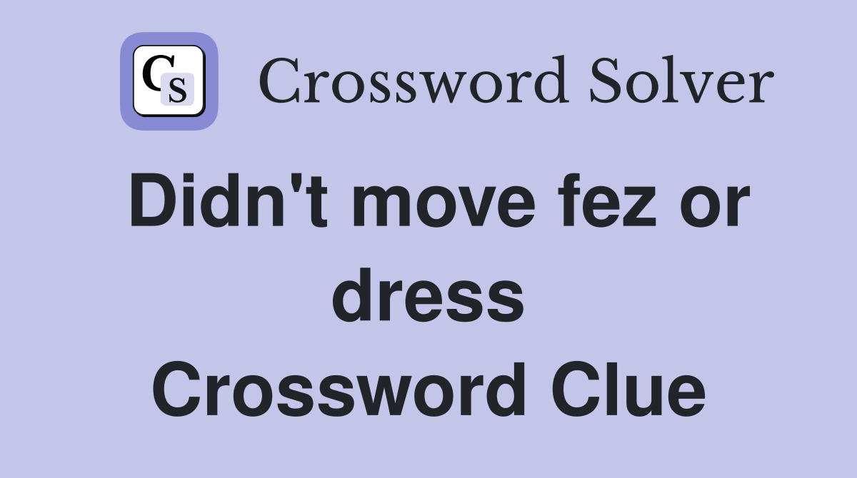 Didn't move fez or dress Crossword Clue