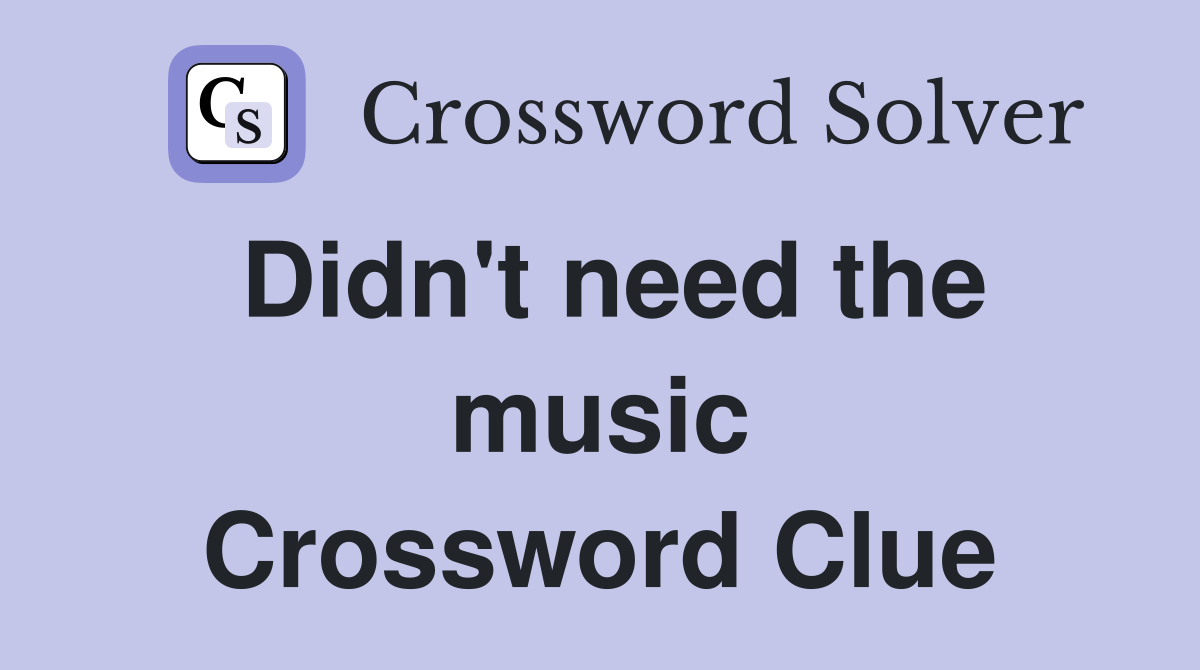 Didn't need the music Crossword Clue