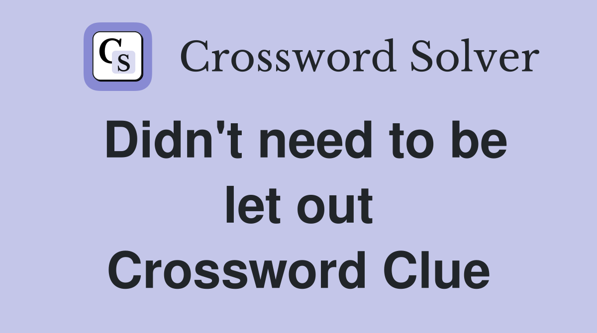 Didn't need to be let out Crossword Clue