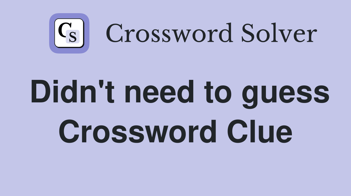 Didn't need to guess Crossword Clue
