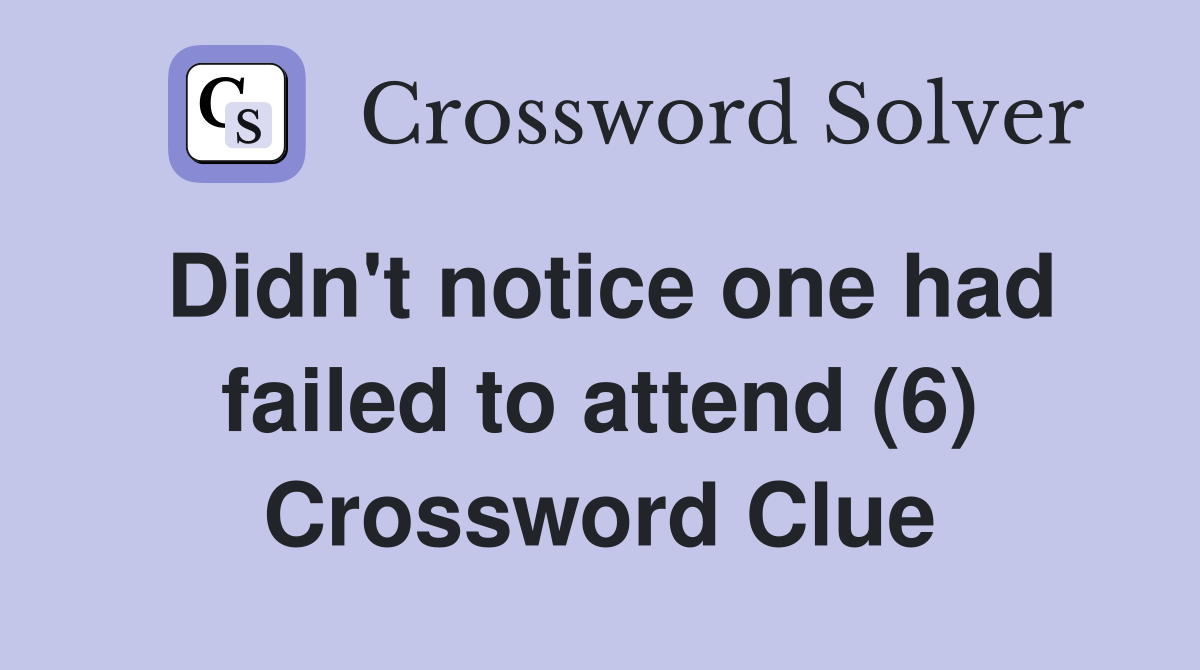 Didn't notice one had failed to attend (6) Crossword Clue