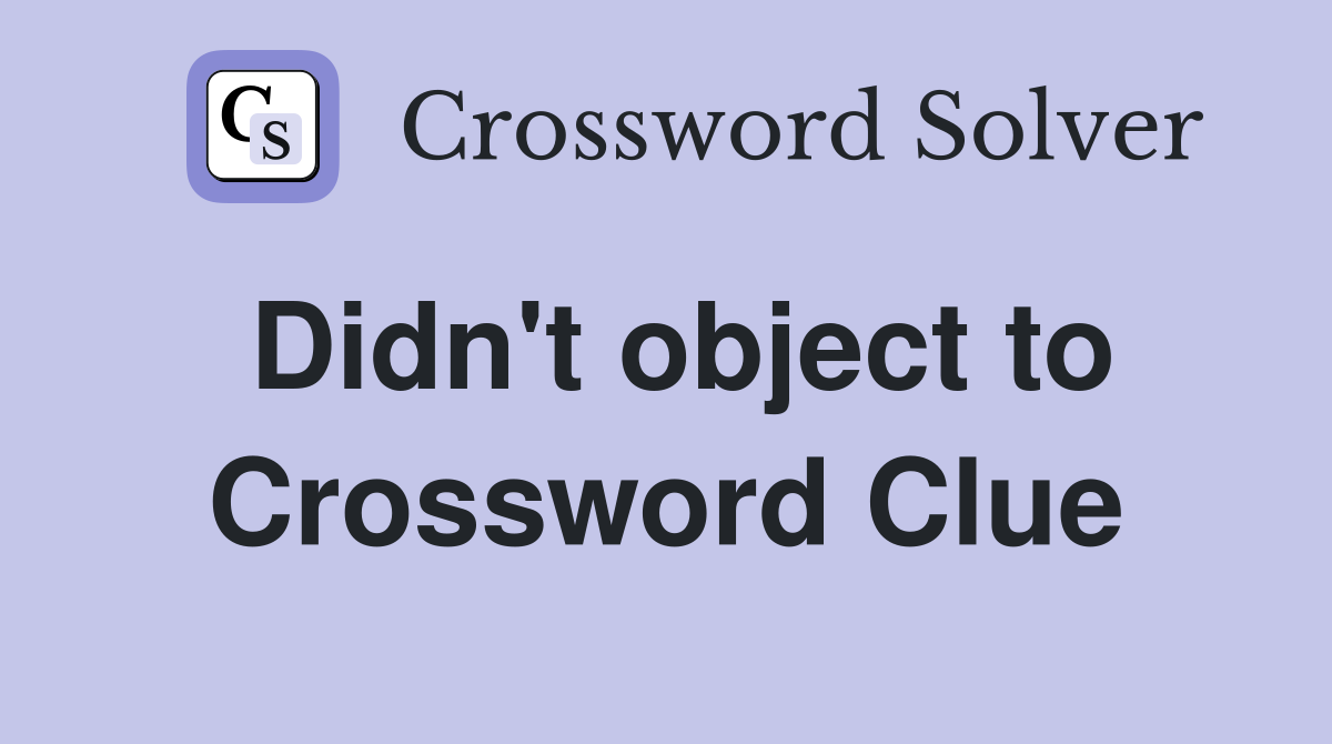 Didn't object to Crossword Clue
