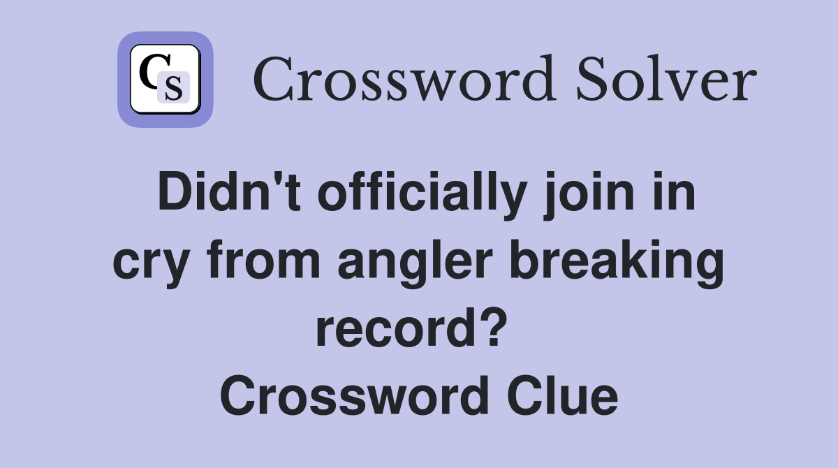 Didn't officially join in cry from angler breaking record?  Crossword Clue