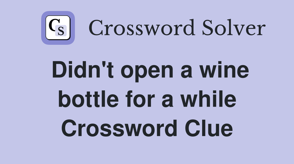 Didn't open a wine bottle for a while Crossword Clue