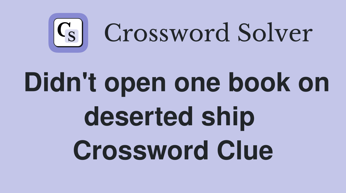 Didn't open one book on deserted ship  Crossword Clue