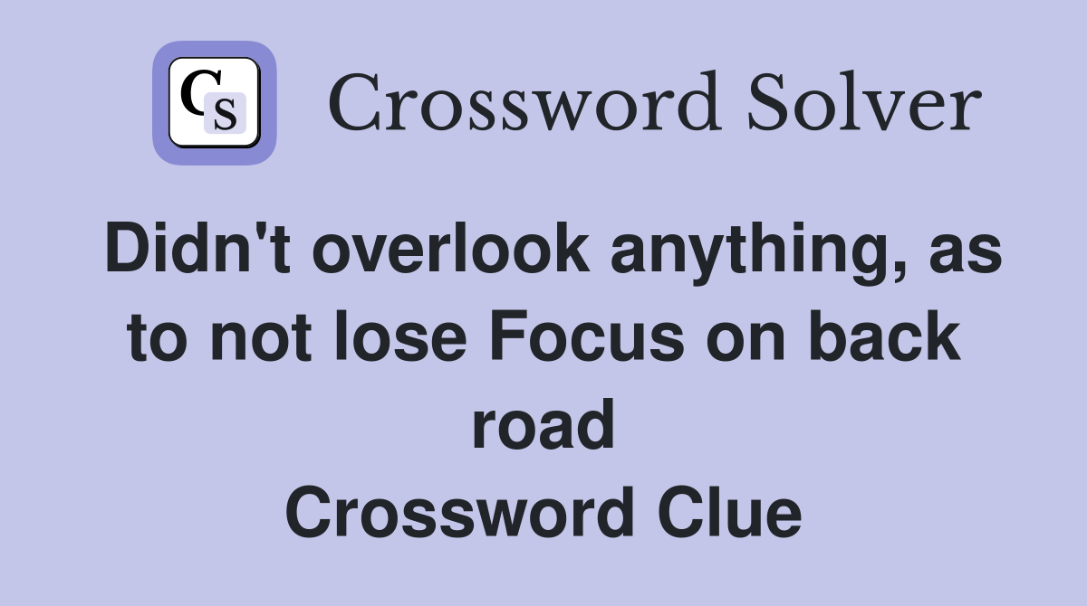 Didn't overlook anything, as to not lose Focus on back road Crossword Clue