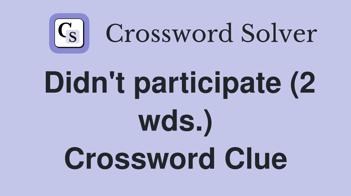 Didn't participate (2 wds.) Crossword Clue