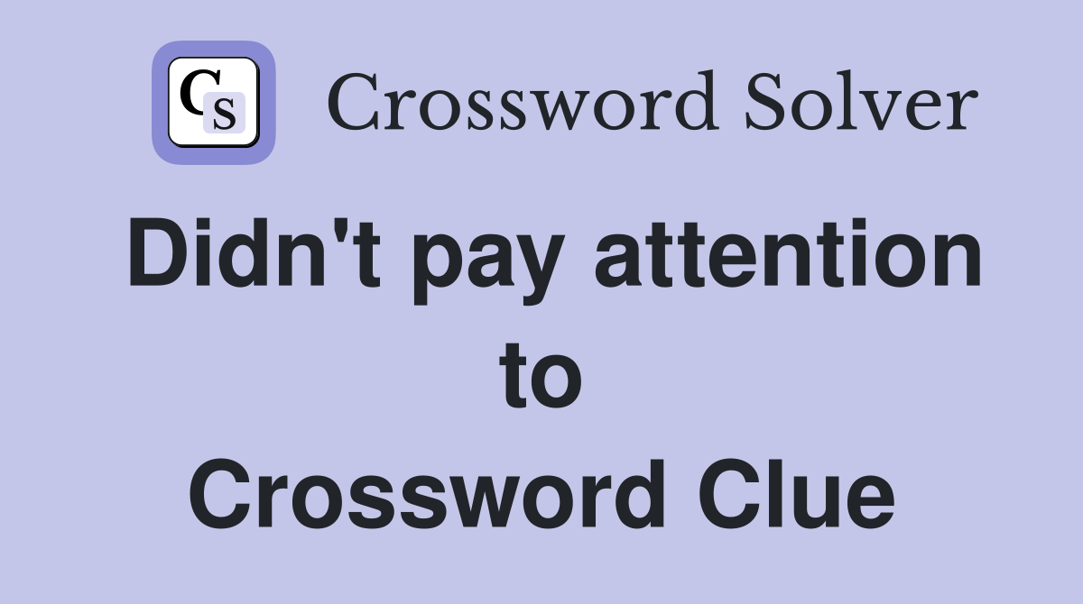 Didn't pay attention to Crossword Clue