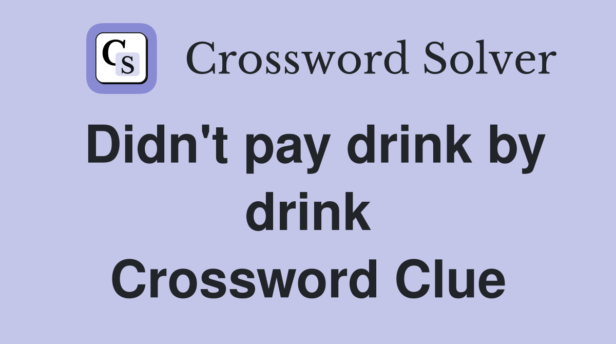 Didn't pay drink by drink Crossword Clue