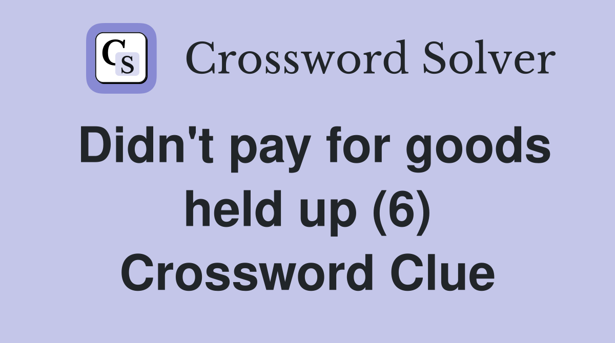 Didn't pay for goods held up (6) Crossword Clue