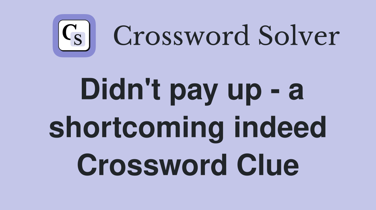 Didn't pay up - a shortcoming indeed Crossword Clue