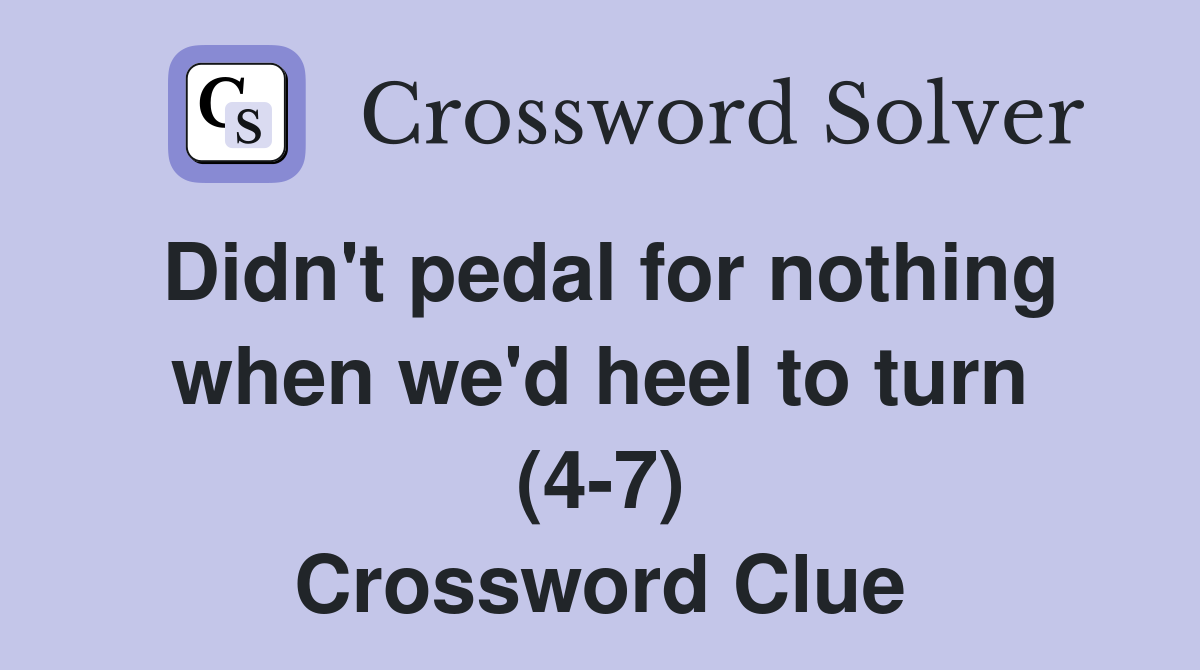 Didn't pedal for nothing when we'd heel to turn (4-7) Crossword Clue