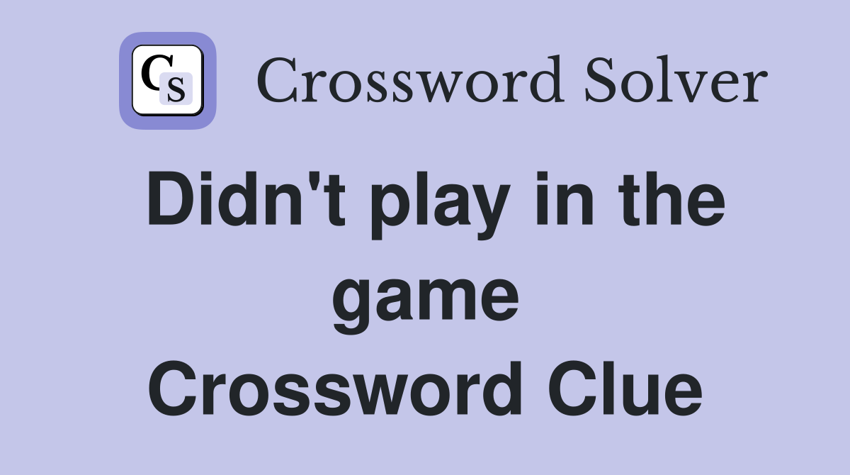 Didn't play in the game Crossword Clue