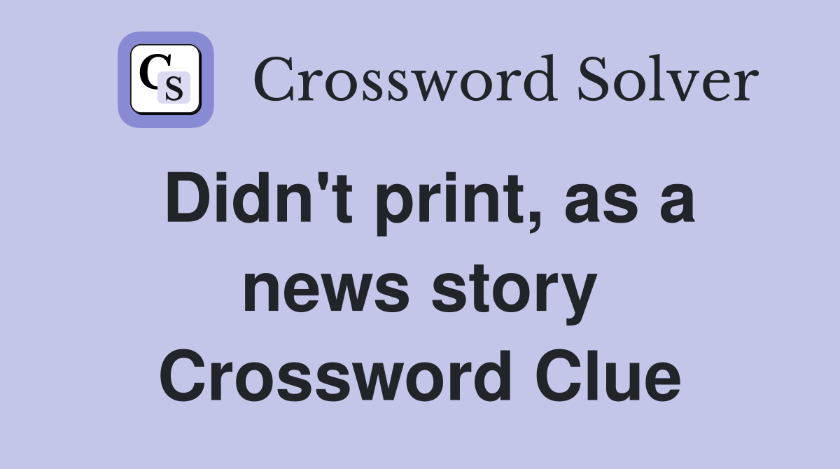 Didn't print, as a news story Crossword Clue