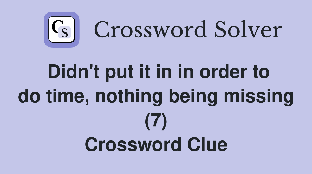 Didn't put it in in order to do time, nothing being missing (7) Crossword Clue