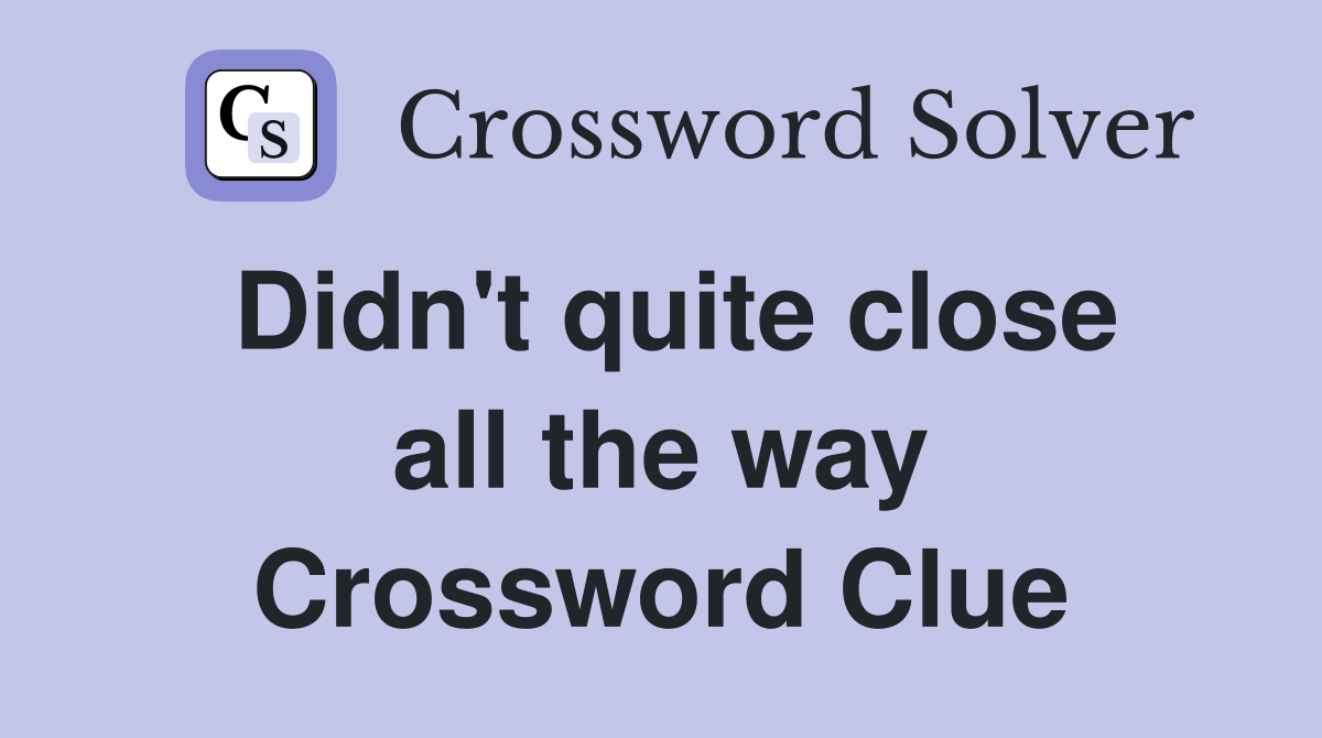 Didn't quite close all the way Crossword Clue