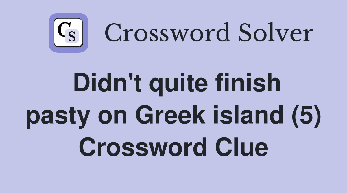 Didn't quite finish pasty on Greek island (5) Crossword Clue
