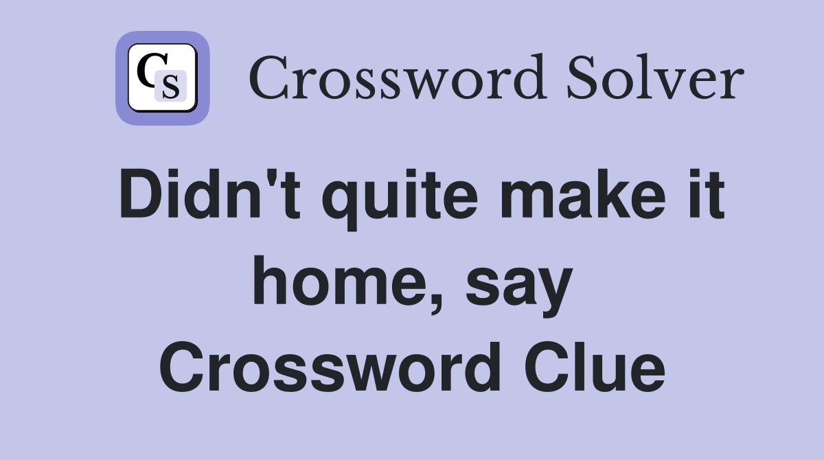 Didn't quite make it home, say Crossword Clue