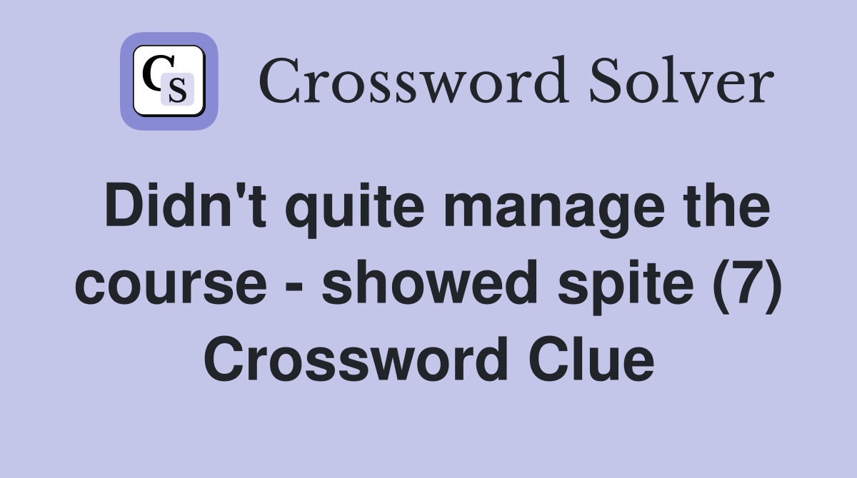 Didn't quite manage the course - showed spite (7) Crossword Clue