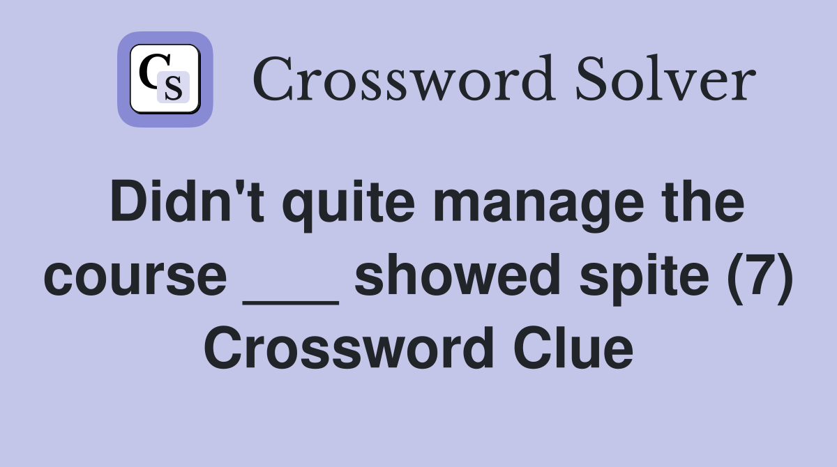 Didn't quite manage the course ___ showed spite (7) Crossword Clue