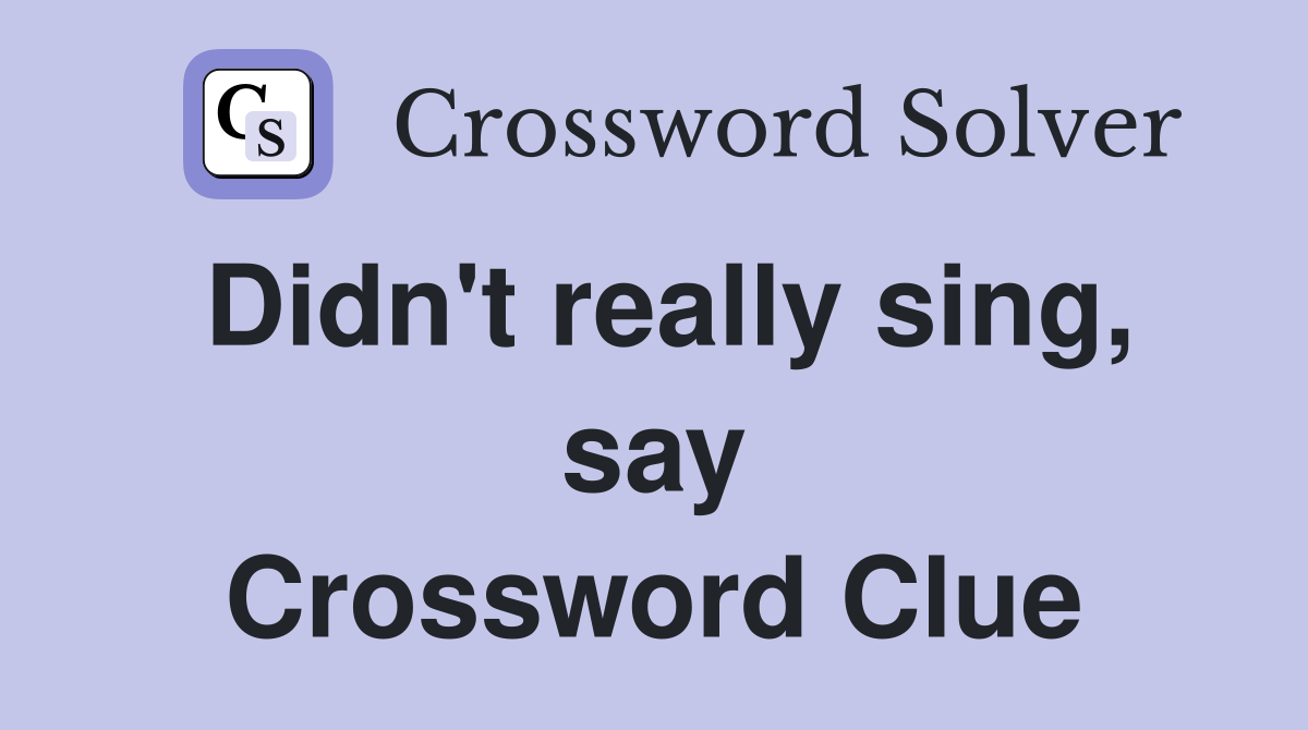Didn't really sing, say Crossword Clue