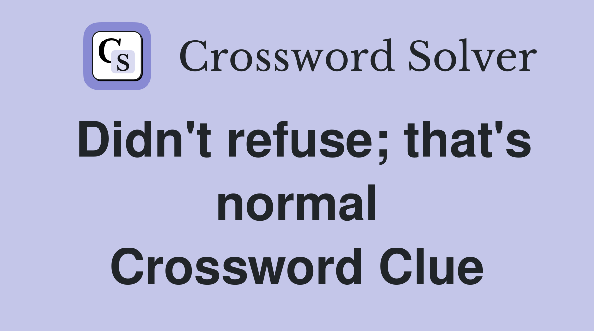 Didn't refuse; that's normal Crossword Clue