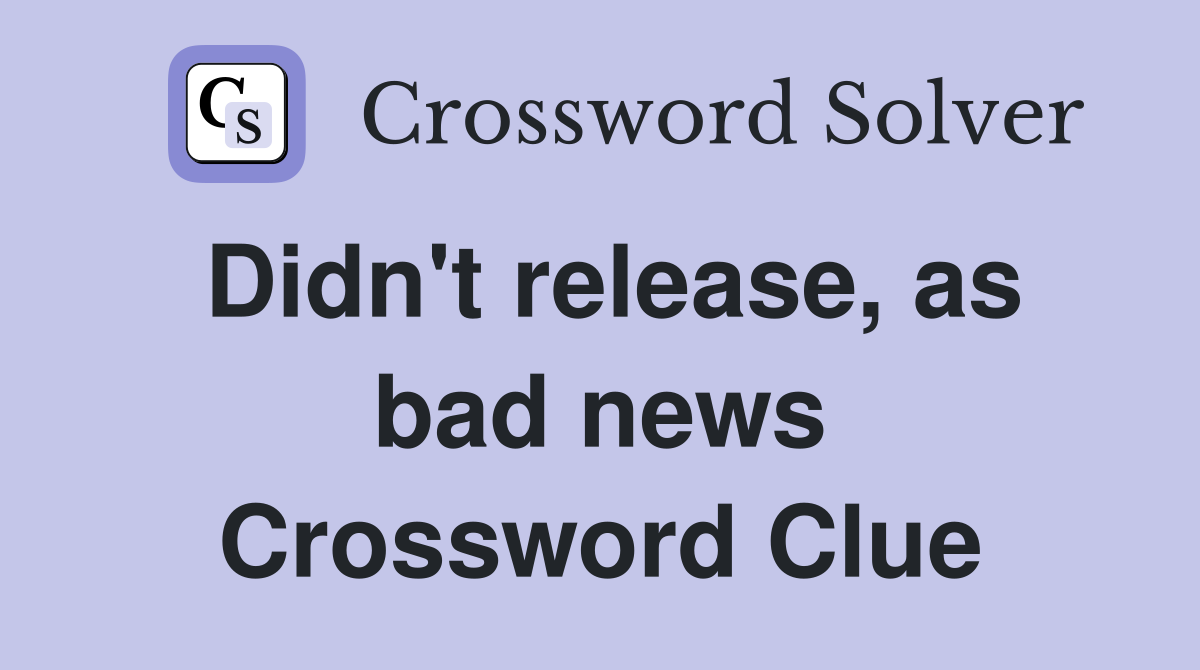 Didn't release, as bad news Crossword Clue