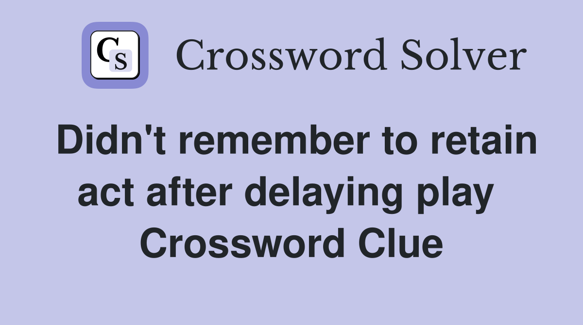 Didn't remember to retain act after delaying play  Crossword Clue