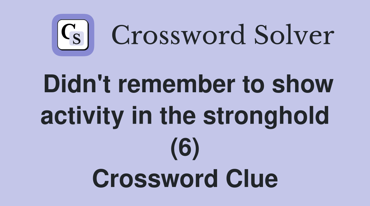 Didn't remember to show activity in the stronghold (6) Crossword Clue