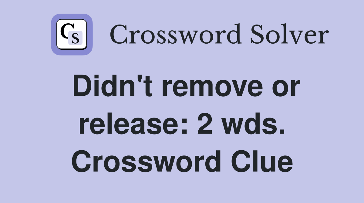 Didn't remove or release: 2 wds. Crossword Clue