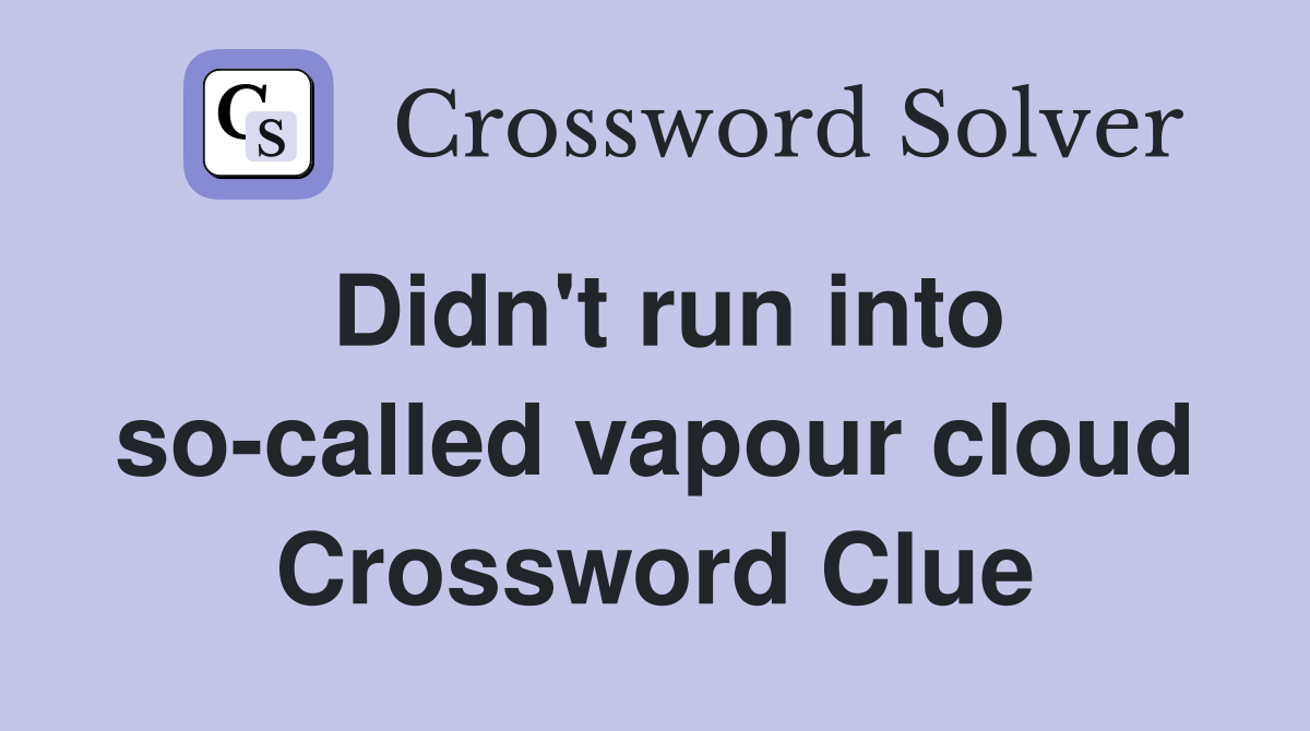 Didn't run into so-called vapour cloud Crossword Clue