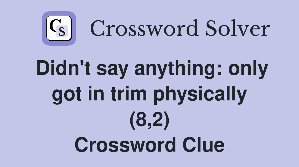 Didn't say anything: only got in trim physically (8,2) Crossword Clue