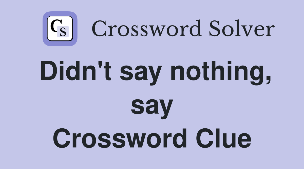 Didn't say nothing, say Crossword Clue