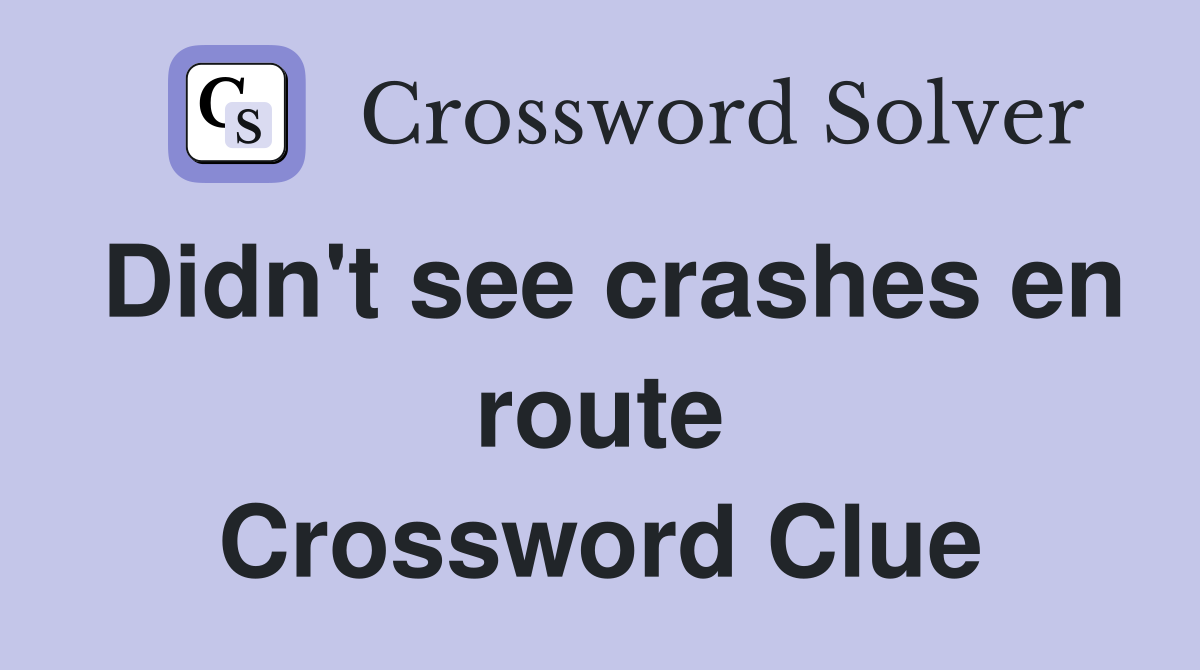 Didn't see crashes en route Crossword Clue
