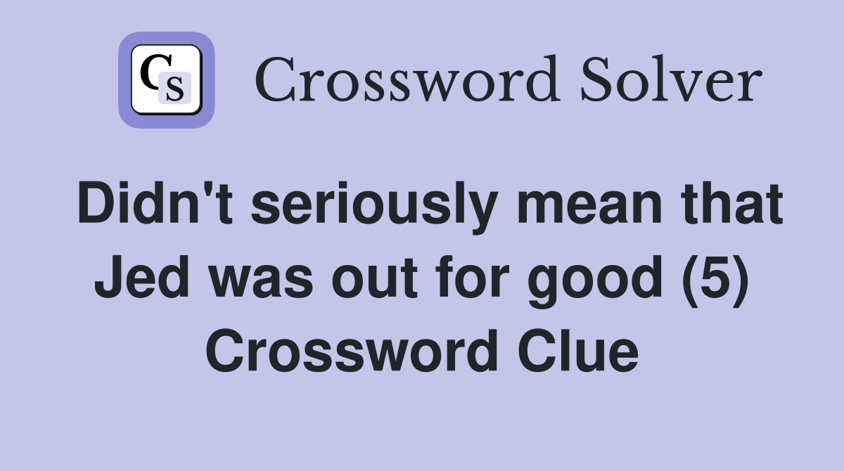 Didn't seriously mean that Jed was out for good (5) Crossword Clue