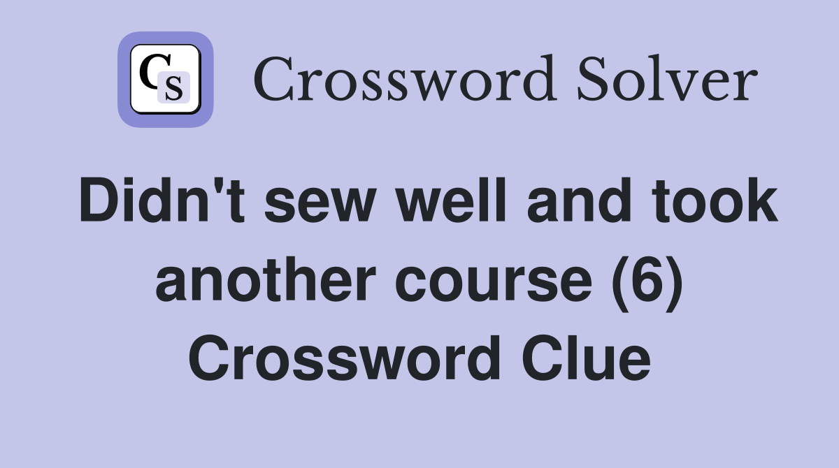 Didn't sew well and took another course (6) Crossword Clue