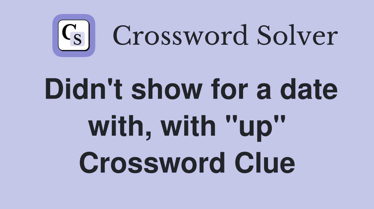 Didn't show for a date with, with "up" Crossword Clue