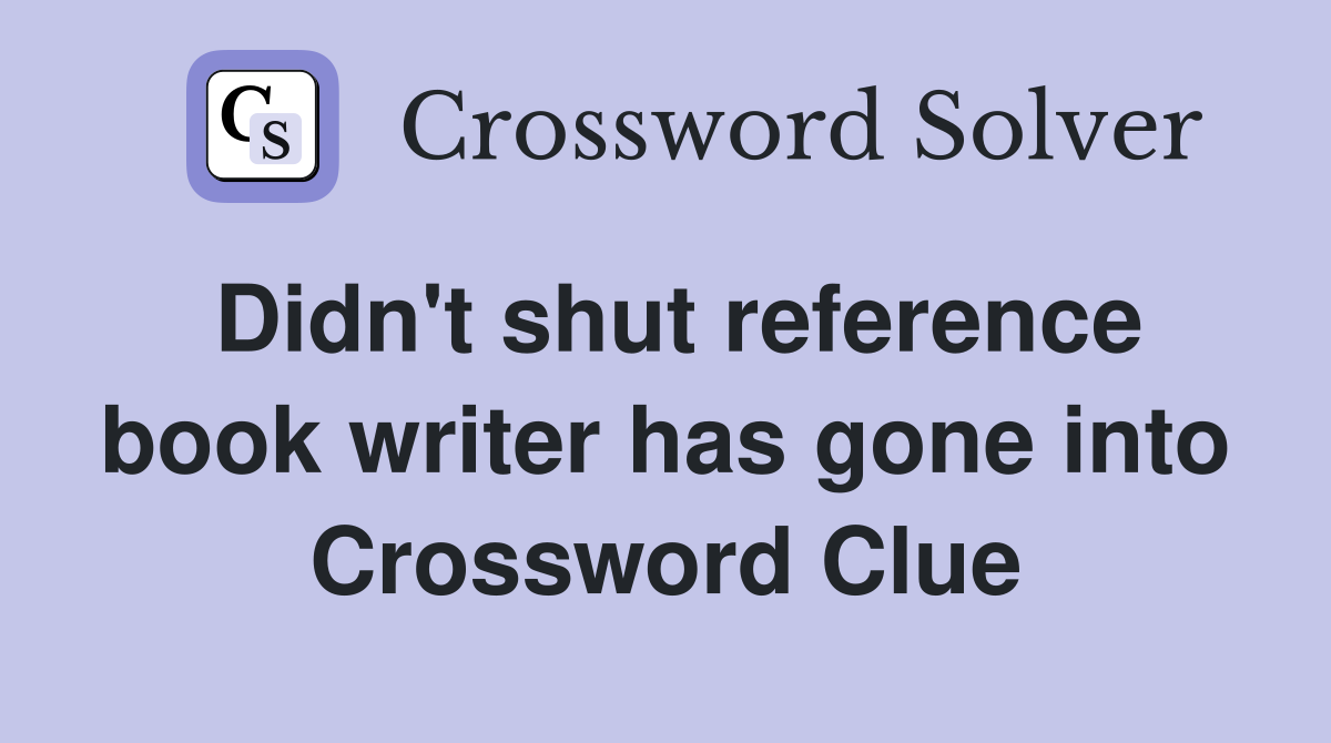 Didn't shut reference book writer has gone into Crossword Clue