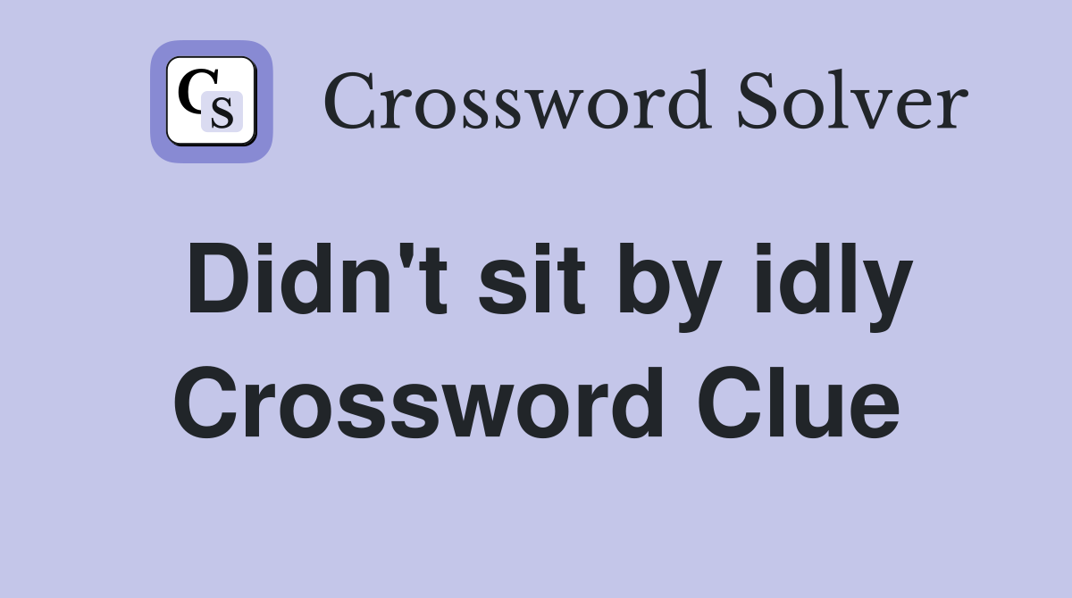 Didn't sit by idly Crossword Clue